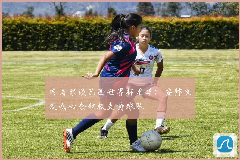内马尔谈巴西世界杯名单：安帅决定我心态积极支持球队
