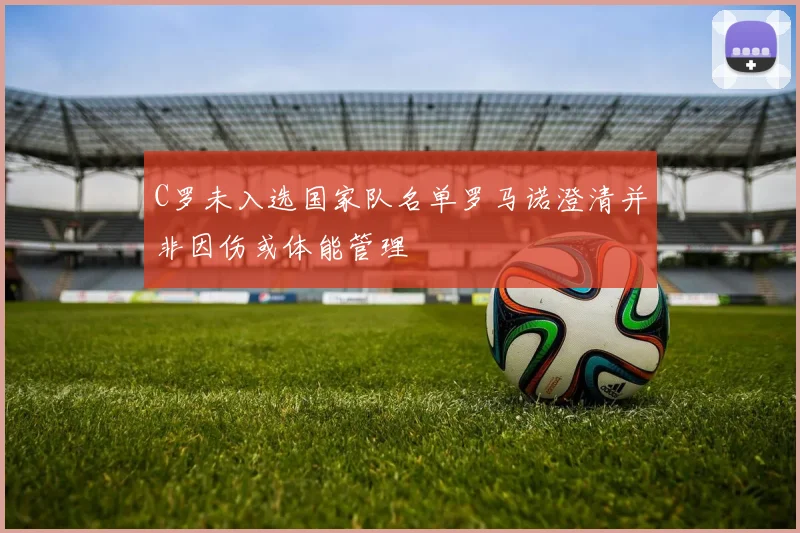 C罗未入选国家队名单罗马诺澄清并非因伤或体能管理