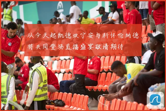 从今天起凯德坎宁安与科怀伦纳德将共同登场直播盛宴敬请期待