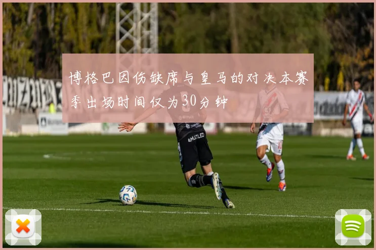 博格巴因伤缺席与皇马的对决本赛季出场时间仅为30分钟