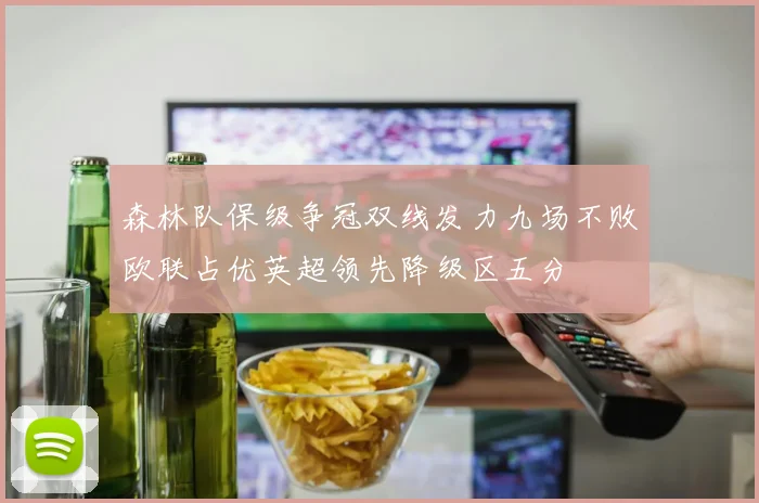 森林队保级争冠双线发力九场不败欧联占优英超领先降级区五分