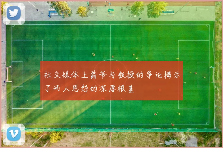社交媒体上爵爷与教授的争论揭示了两人恩怨的深厚根基