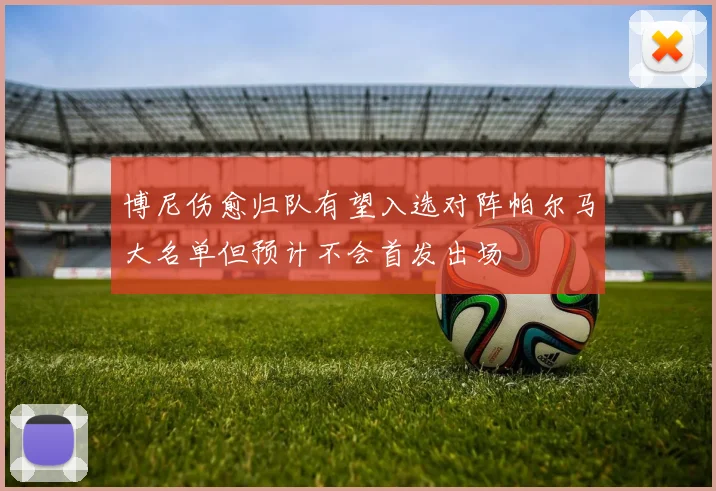 博尼伤愈归队有望入选对阵帕尔马大名单但预计不会首发出场