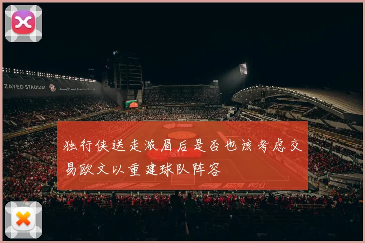 独行侠送走浓眉后是否也该考虑交易欧文以重建球队阵容