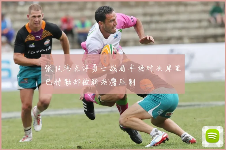 张佳玮点评勇士战局半场对决库里巴特勒却被新老鹰压制
