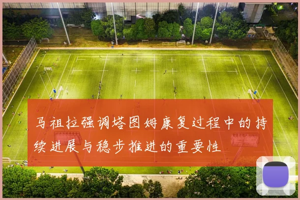 马祖拉强调塔图姆康复过程中的持续进展与稳步推进的重要性