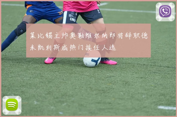 莱比锡主帅奥勒维尔纳即将辞职德米凯利斯成热门接任人选