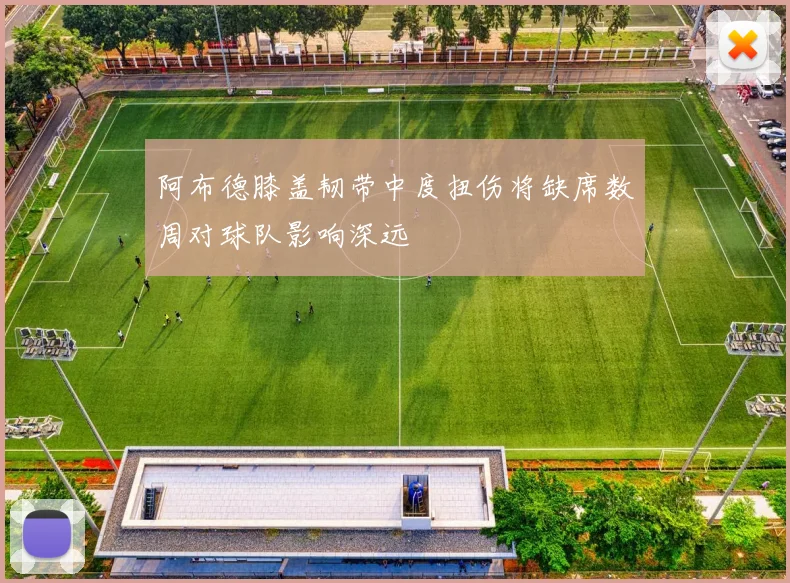 阿布德膝盖韧带中度扭伤将缺席数周对球队影响深远